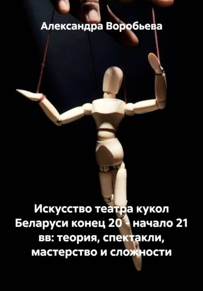 Скачать книгу Искусство театра кукол Беларуси конец 20 – начало 21 вв: теория, спектакли, мастерство и сложности