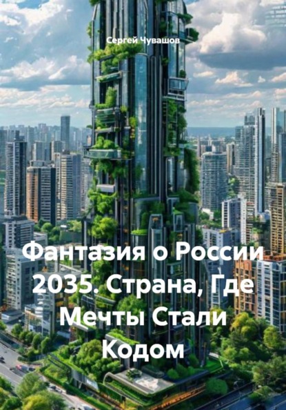 Скачать книгу Фантазия о России 2035. Страна, Где Мечты Стали Кодом