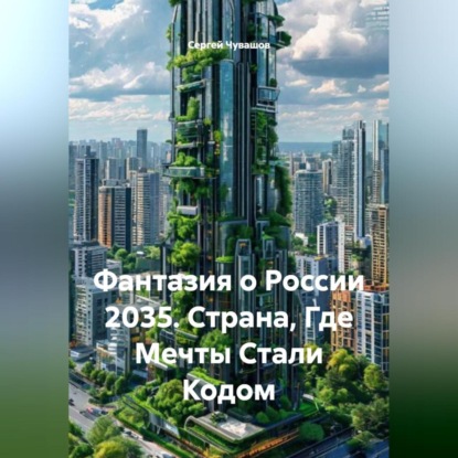 Скачать книгу Фантазия о России 2035. Страна, Где Мечты Стали Кодом