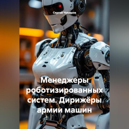 Скачать книгу Менеджеры роботизированных систем. Дирижёры армии машин