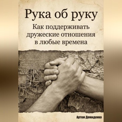 Скачать книгу Рука об руку: Как поддерживать дружеские отношения в любые времена