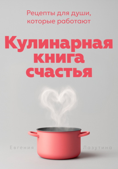 Скачать книгу Кулинарная книга счастья. Рецепты для души, которые работают