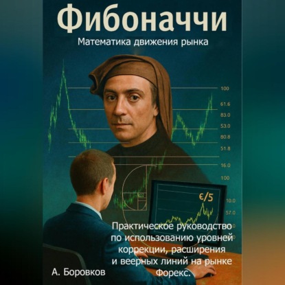 Скачать книгу Фибоначчи в трейдинге: Математика движения рынка. Практическое руководство по использованию уровней коррекции, расширения и веерных линий на рынке Форекс