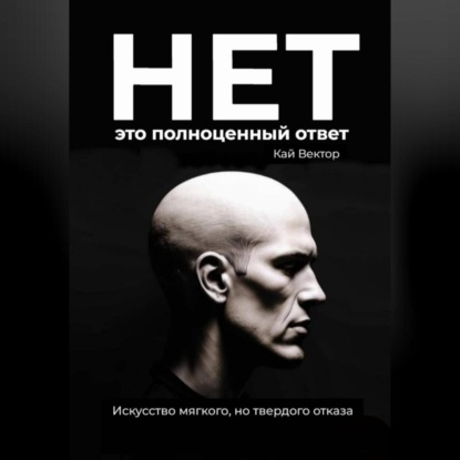 Скачать книгу Нет – это полноценный ответ. Искусство мягкого, но твердого отказа