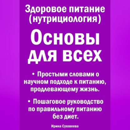 Скачать книгу Здоровое питание (нутрициология) Основы для всех. Простыми словами о научном подходе к питанию, продлевающему жизнь. Пошаговое руководство по правильному питанию без диет.