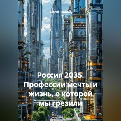 Скачать книгу Россия 2035. Профессии мечты и жизнь, о которой мы грезили