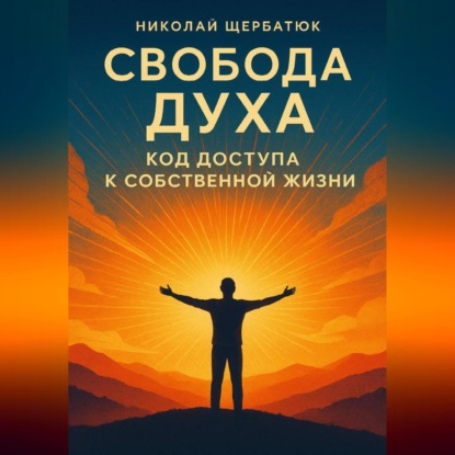 Скачать книгу Свобода Духа: Код Доступа к Собственной Жизни