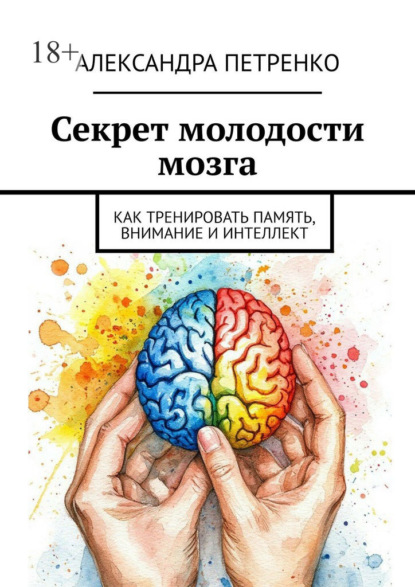 Скачать книгу Секрет молодости мозга. Как тренировать память, внимание и интеллект