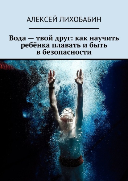 Вода – твой друг: как научить ребёнка плавать и быть в безопасности
