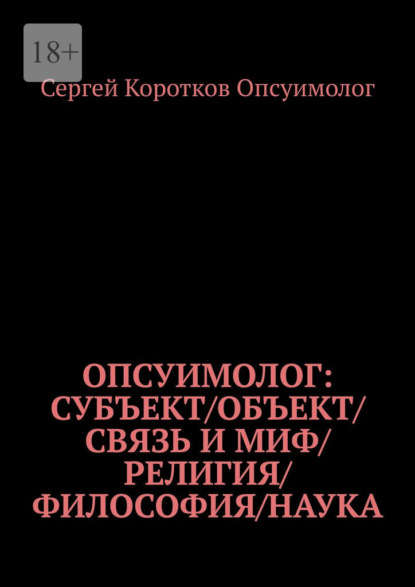 Скачать книгу Опсуимолог: Субъект / объект / связь и миф / религия / философия / наука