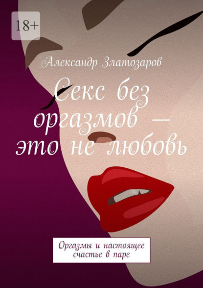 Скачать книгу Секс без оргазмов – это не любовь. Оргазмы и настоящее счастье в паре