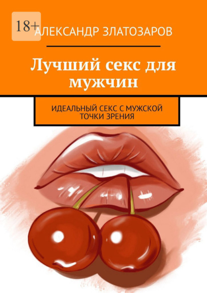 Скачать книгу Лучший секс для мужчин. Идеальный секс с мужской точки зрения