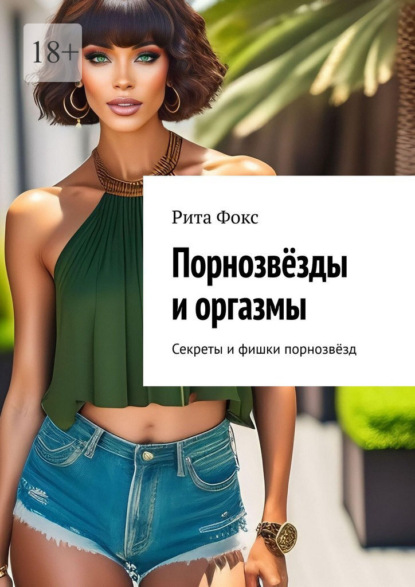 Скачать книгу Порнозвёзды и оргазмы. Секреты и фишки порнозвёзд