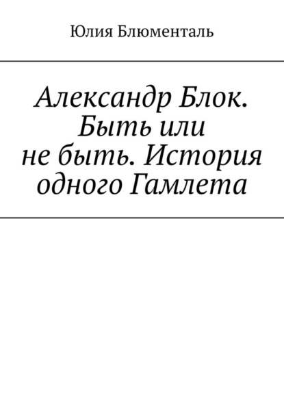 Скачать книгу Александр Блок. Быть или не быть. История одного Гамлета