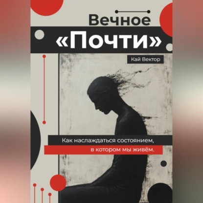 Скачать книгу Вечное «Почти». Как наслаждаться состоянием, в котором мы живём.