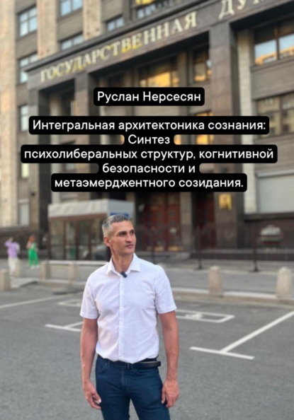 Скачать книгу Интегральная архитектоника сознания: Синтез психолиберальных структур, когнитивной безопасности и метаэмерджентного созидания