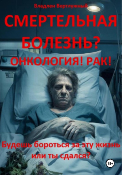 Скачать книгу Смертельная болезнь? Онкология! Рак!