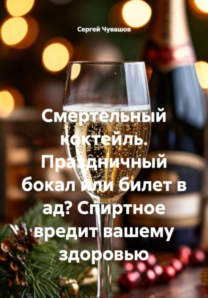 Скачать книгу Смертельный коктейль. Праздничный бокал или билет в ад? Спиртное вредит вашему здоровью