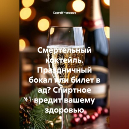 Скачать книгу Смертельный коктейль. Праздничный бокал или билет в ад? Спиртное вредит вашему здоровью