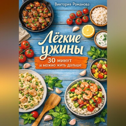 Скачать книгу Лёгкие ужины: 30 минут и можно жить дальше
