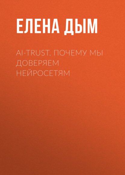 Скачать книгу AI-Trust. Почему мы доверяем нейросетям