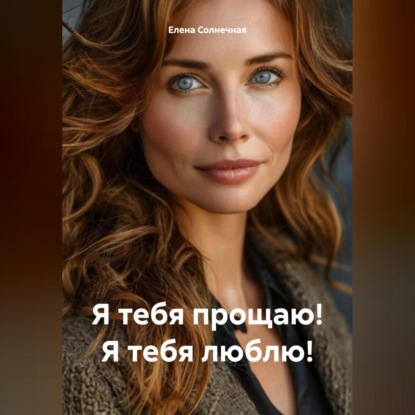 Скачать книгу Я тебя прощаю! Я тебя люблю!