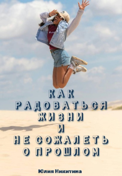 Скачать книгу Как радоваться жизни и не сожалеть о прошлом