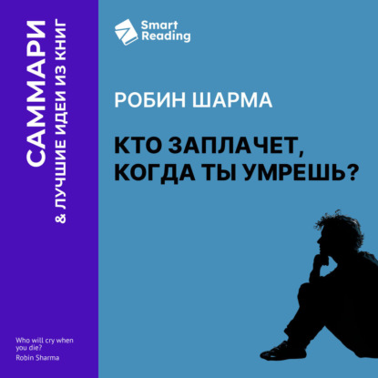 Скачать книгу Кто заплачет, когда ты умрешь? Уроки жизни от монаха, который продал свой «феррари». Робин Шарма. Саммари