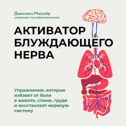 Скачать книгу Активатор блуждающего нерва. Упражнения, которые избавят от боли в животе, спине, груди и восстановят нервную систему