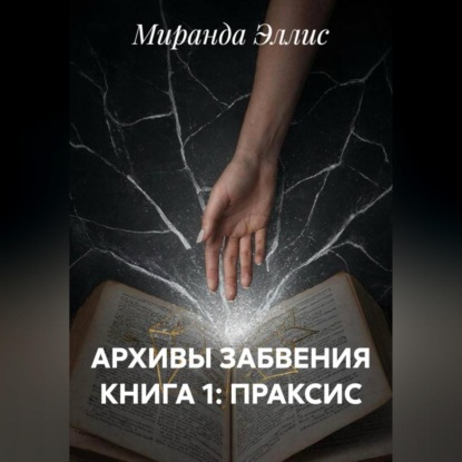 Скачать книгу АРХИВЫ ЗАБВЕНИЯ КНИГА 1: ПРАКСИС