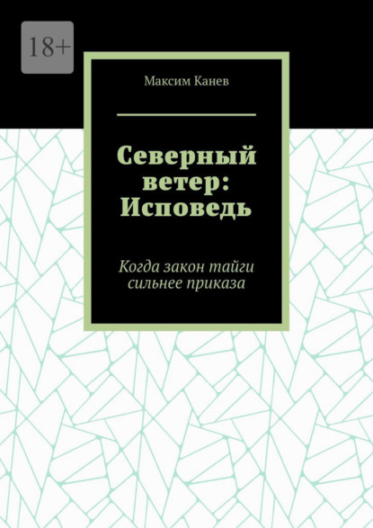 Скачать книгу Северный ветер: Исповедь. Когда закон тайги сильнее приказа