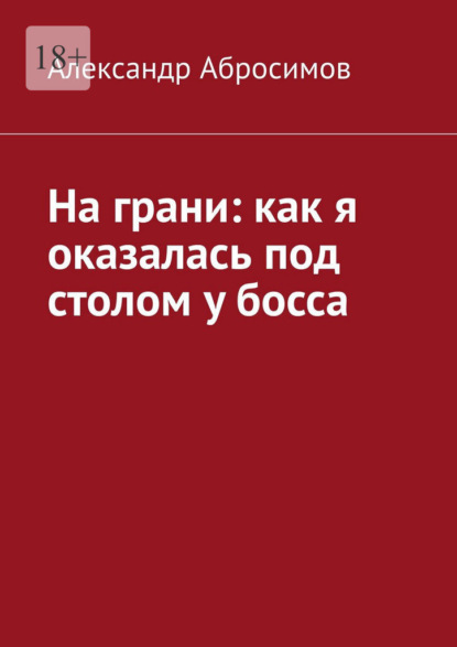 Скачать книгу На грани: как я оказалась под столом у босса
