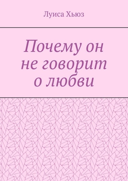 Скачать книгу Почему он не говорит о любви