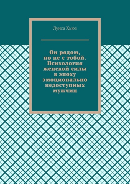 Скачать книгу Он рядом, но не с тобой. Психология женской силы в эпоху эмоционально недоступных мужчин