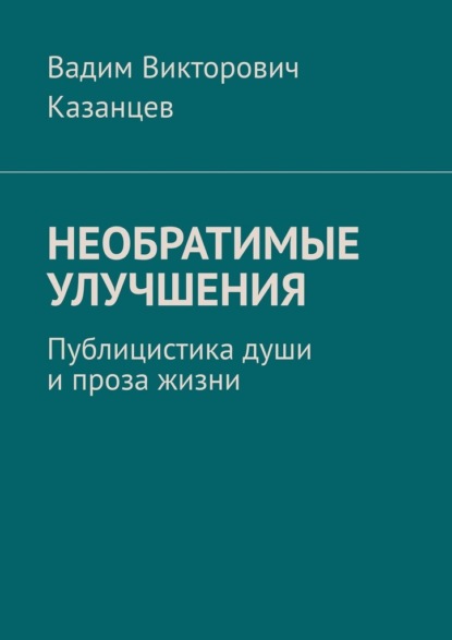 Скачать книгу Необратимые улучшения. Публицистика души и проза жизни