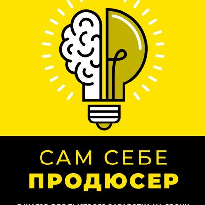 Скачать книгу САМ СЕБЕ ПРОДЮСЕР. 7 шагов для быстрого заработка на своих знаниях с помощью онлайн-курса