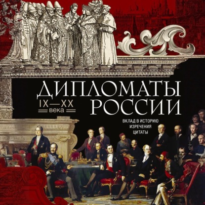 Скачать книгу Дипломаты России. IX—XX века. Вклад в историю, изречения, цитаты