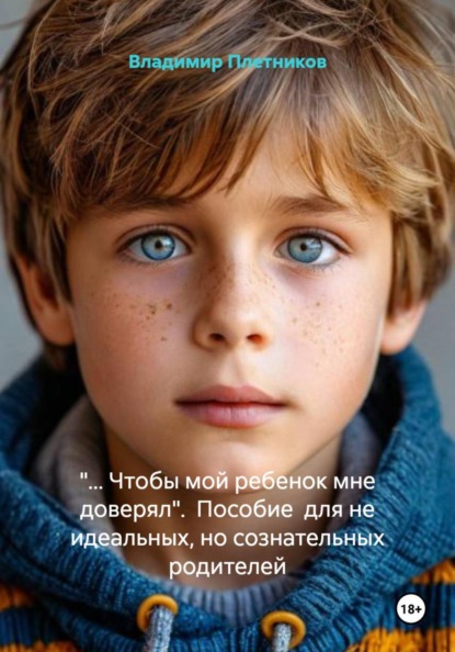 Скачать книгу «… Чтобы мой ребенок мне доверял». Пособие для не идеальных, но сознательных родителей