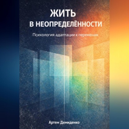 Скачать книгу Жить в неопределённости: Психология адаптации к переменам