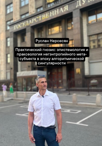 Скачать книгу Практический гнозис: эпистемология и праксеология негэнтропийного мета-субъекта в эпоху алгоритмической сингулярности