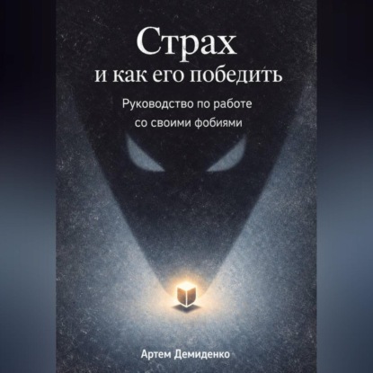 Скачать книгу Страх и как его победить: Руководство по работе со своими фобиями