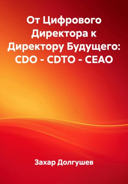 Скачать книгу От Цифрового Директора к Директору Будущего: CDO – CDTO – CEAO