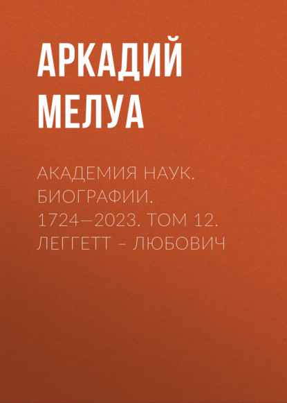 Скачать книгу Академия наук. Биографии. 1724—2023. Том 12. Леггетт – Любович