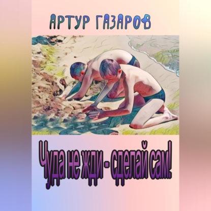 Скачать книгу Чуда не жди – сделай сам!