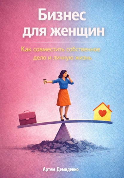 Скачать книгу Бизнес для женщин: Как совместить собственное дело и личную жизнь