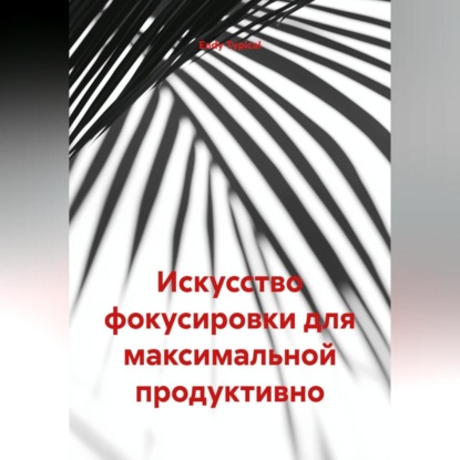 Скачать книгу Искусство фокусировки для максимальной продуктивно