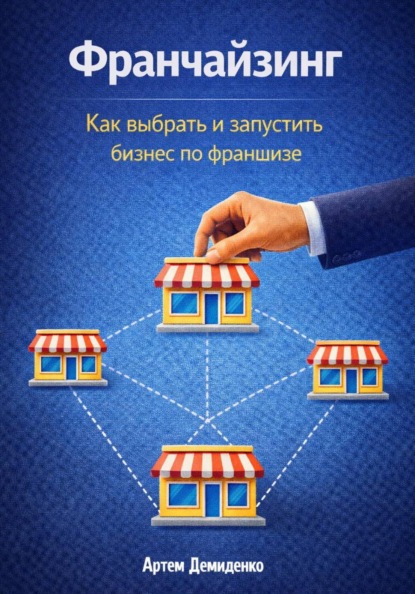 Скачать книгу Франчайзинг: Как выбрать и запустить бизнес по франшизе