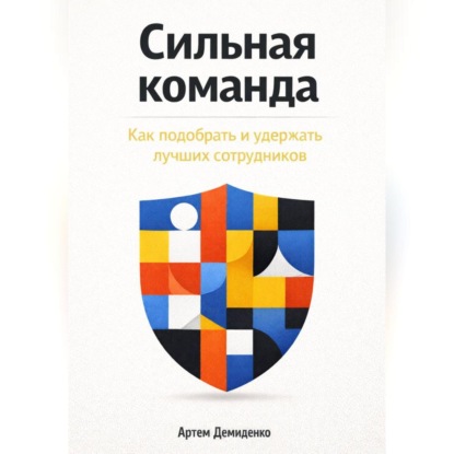 Скачать книгу Сильная команда: Как подобрать и удержать лучших сотрудников