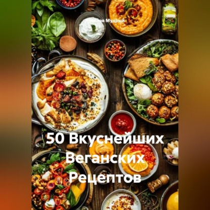 Скачать книгу 50 Вкуснейших Веганских Рецептов