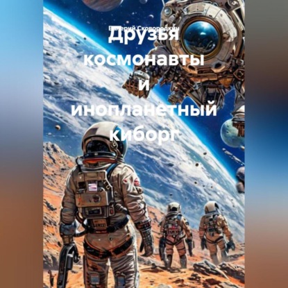 Скачать книгу Друзья космонавты и инопланетный киборг